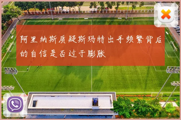 阿里纳斯质疑斯玛特出手频繁背后的自信是否过于膨胀