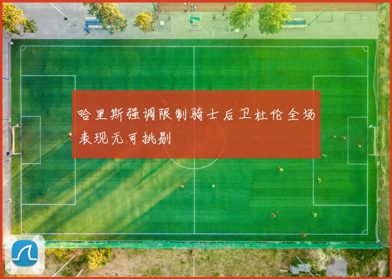 哈里斯强调限制骑士后卫杜伦全场表现无可挑剔