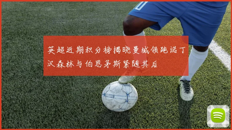 英超近期积分榜揭晓曼城领跑诺丁汉森林与伯恩茅斯紧随其后