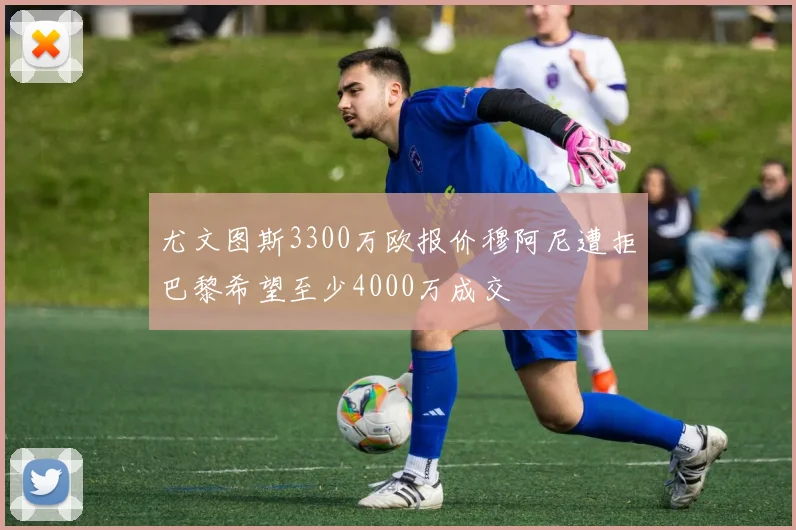 尤文图斯3300万欧报价穆阿尼遭拒巴黎希望至少4000万成交