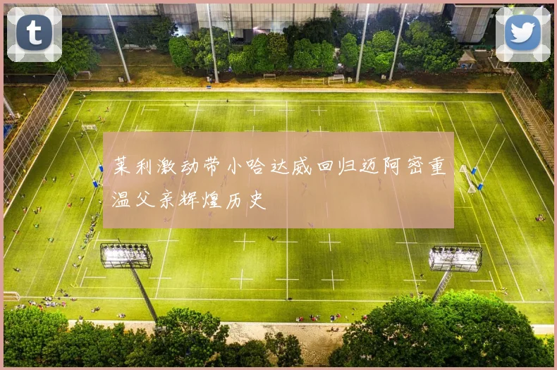 莱利激动带小哈达威回归迈阿密重温父亲辉煌历史