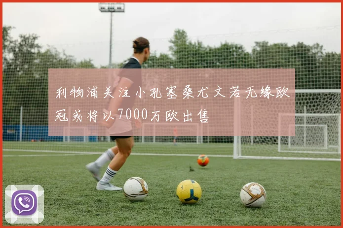 利物浦关注小孔塞桑尤文若无缘欧冠或将以7000万欧出售