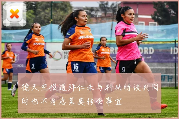 德天空报道拜仁未与科纳特谈判同时也不考虑莱奥转会事宜